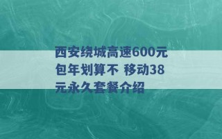 西安绕城高速600元包年划算不 移动38元永久套餐介绍 