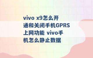 vivo x9怎么开通和关闭手机GPRS上网功能 vivo手机怎么静止数据 