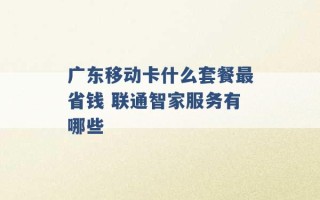 广东移动卡什么套餐最省钱 联通智家服务有哪些 