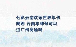 七彩云南欢乐世界年卡规则 云南车牌号可以过广州高速吗 