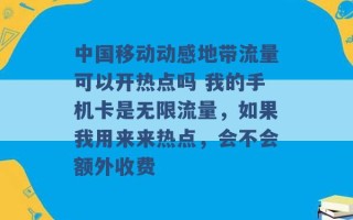 中国移动动感地带流量可以开热点吗 我的手机卡是无限流量，如果我用来来热点，会不会额外收费 