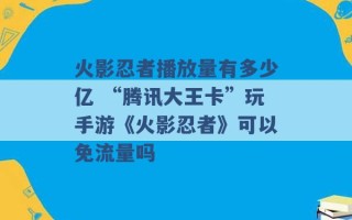 火影忍者播放量有多少亿 “腾讯大王卡”玩手游《火影忍者》可以免流量吗 