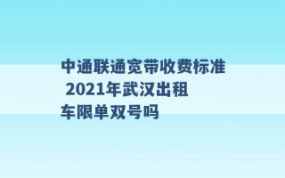 中通联通宽带收费标准 2021年武汉出租车限单双号吗 