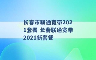 长春市联通宽带2021套餐 长春联通宽带2021新套餐 