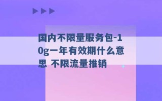 国内不限量服务包-10g一年有效期什么意思 不限流量推销 