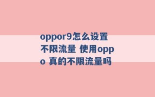 oppor9怎么设置不限流量 使用oppo 真的不限流量吗 