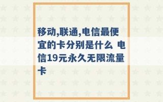 移动,联通,电信最便宜的卡分别是什么 电信19元永久无限流量卡 