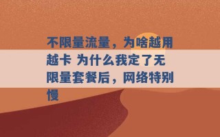 不限量流量，为啥越用越卡 为什么我定了无限量套餐后，网络特别慢 