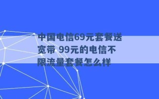 中国电信69元套餐送宽带 99元的电信不限流量套餐怎么样 