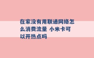 在家没有用联通网络怎么消费流量 小米卡可以开热点吗 