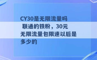 CY30是无限流量吗 联通的铁粉，30元无限流量包限速以后是多少的 