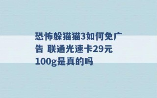 恐怖躲猫猫3如何免广告 联通光速卡29元100g是真的吗 