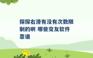 探探右滑有没有次数限制的啊 哪些交友软件靠谱 