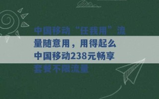 中国移动“任我用”流量随意用，用得起么 中国移动238元畅享套餐不限流量 