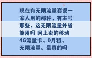 现在有无限流量套餐一家人用的那种，有主号那些，这无限流量外省能用吗 网上卖的移动4G流量卡，0月租，无限流量。是真的吗 