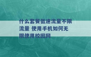 什么套餐低速流量不限流量 使用手机如何无限使用校园网 