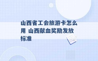 山西省工会旅游卡怎么用 山西献血奖励发放标准 