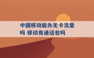 中国移动能办无卡流量吗 移动有通话包吗 