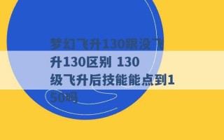 梦幻飞升130跟没飞升130区别 130级飞升后技能能点到150吗 