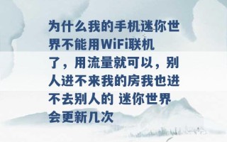 为什么我的手机迷你世界不能用WiFi联机了，用流量就可以，别人进不来我的房我也进不去别人的 迷你世界会更新几次 