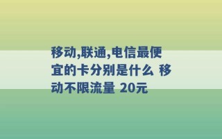 移动,联通,电信最便宜的卡分别是什么 移动不限流量 20元 