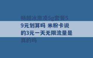 畅越冰激凌5g套餐59元划算吗 米粉卡说的3元一天无限流量是真的吗 