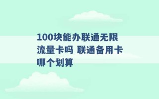 100块能办联通无限流量卡吗 联通备用卡哪个划算 