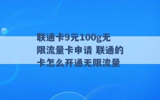 联通卡9元100g无限流量卡申请 联通的卡怎么开通无限流量 