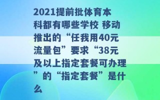 2021提前批体育本科都有哪些学校 移动推出的“任我用40元流量包”要求“38元及以上指定套餐可办理”的“指定套餐”是什么 