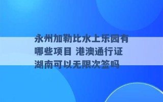 永州加勒比水上乐园有哪些项目 港澳通行证湖南可以无限次签吗 