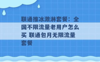 联通推冰激淋套餐：全国不限流量老用户怎么买 联通包月无限流量套餐 