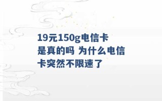 19元150g电信卡是真的吗 为什么电信卡突然不限速了 