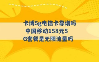 卡博5g电信卡靠谱吗 中国移动158元5G套餐是无限流量吗 