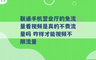 联通手机营业厅的免流量看视频是真的不费流量吗 咋样才能视频不限流量 