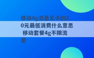 移动4g流量王卡的20元最低消费什么意思 移动套餐4g不限流量 