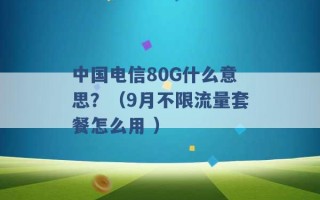 中国电信80G什么意思？（9月不限流量套餐怎么用 ）