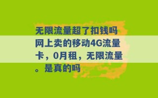 无限流量超了扣钱吗 网上卖的移动4G流量卡，0月租，无限流量。是真的吗 