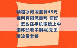 畅越冰激凌套餐48元档网页限流量吗 你好，怎么在手机微信上中国移动看不到48元无限流量套餐 