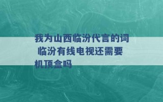 我为山西临汾代言的词 临汾有线电视还需要机顶盒吗 