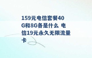 159元电信套餐40G和8G各是什么 电信19元永久无限流量卡 