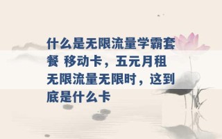 什么是无限流量学霸套餐 移动卡，五元月租无限流量无限时，这到底是什么卡 