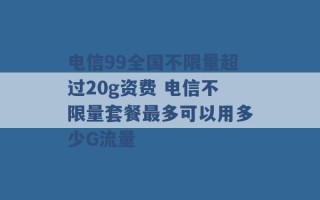 电信99全国不限量超过20g资费 电信不限量套餐最多可以用多少G流量 