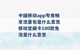 中国移动app专用畅享流量包是什么意思 移动宝藏卡100款免流是什么意思 