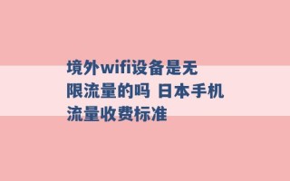 境外wifi设备是无限流量的吗 日本手机流量收费标准 