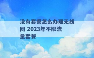 没有套餐怎么办理无线网 2023年不限流量套餐 