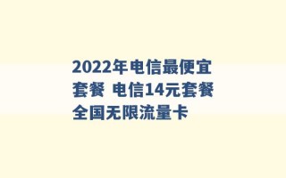 2022年电信最便宜套餐 电信14元套餐全国无限流量卡 