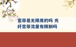 宽带是无限用的吗 光纤宽带流量有限制吗 