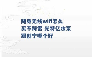 随身无线wifi怎么买不踩雷 光特亿水泵跟创宁哪个好 