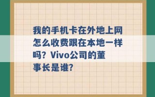 我的手机卡在外地上网怎么收费跟在本地一样吗？Vivo公司的董事长是谁？ 