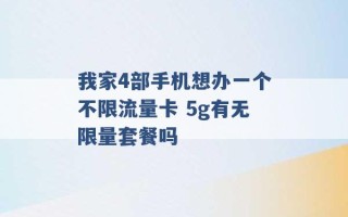 我家4部手机想办一个不限流量卡 5g有无限量套餐吗 